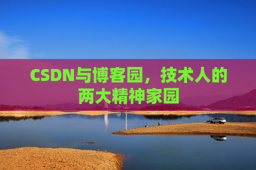 CSDN与博客园,技术人的两大精神家园 CSDN与博客园,技术人的两大精神家园